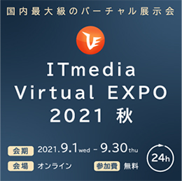 国内最大級バーチャル専門展示会「ITmedia Virtual EXPO 2021 秋」出展のご案内 会期：2021.9.1～9.30 会場：24hオンライン 参加費：無料