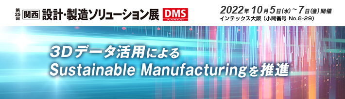 第25回 関西 設計・製造ソリューション展 出展のご案内 2022年10月5日（水）～7日（金）開催 インテックス大阪（小間番号No.8-29）3Dデータ活用によるSustainable Manufacturingを推進