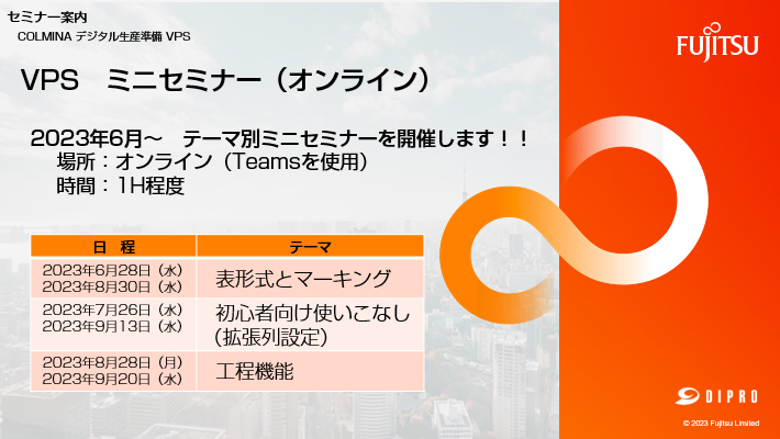 COLMINAデジタル生産準備VPS ミニセミナー（オンライン）2023年6月～　テーマ別ミニセミナーを開催します！！場所：オンライン（Teamsを使用）時間：1H程度 表形式とマーキング：2023年6月28日（水）2023年8月30日（水）｜初心者向け使いこなし（拡張列設定）：2023年7月26日（水）2023年9月13日（水）｜工程機能：2023年8月28日（月）2023年9月20日（水）