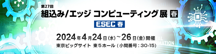 第33回 Japan IT Week 春「第27回 組込み/エッジ コンピューティング展」出展のご案内 期間：2024年4月24日（水）～26日（金）会場：東京ビッグサイト（東5ホール 小間番号30-15）