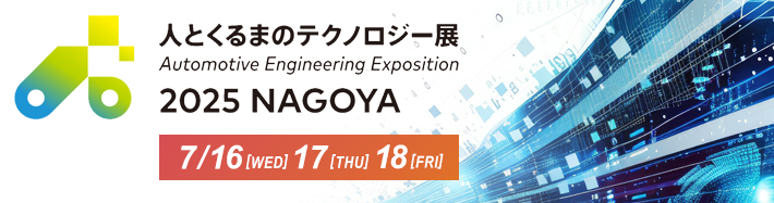 自動車技術展 人とくるまのテクノロジー展2025 NAGOYA 期間：7月16日（水）～7月18日（金）会場：Aichi Sky Expo（愛知県国足展示場）（弊社出展小間番号：121）