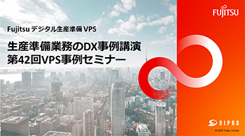 Fujitsu デジタル生産準備 VPS 生産準備業務のDX事例 第42回VPS事例セミナー