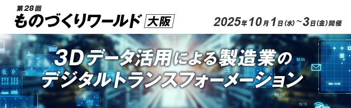 第28回 ものづくりワールド 大阪 出展のご案内 会期：2025年10月1日（水）～3日（金）10:00～17:00 会場：インテックス大阪 3Dデータ活用による製造業のデジタルトランスフォーメーション