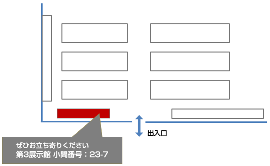 ぜひお立ち寄りください 第3展示館　小間番号：23-7