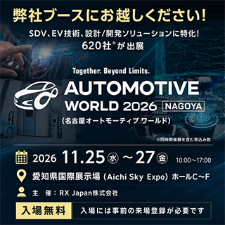 弊社ブースにお越しください！SDV、EV技術、設計/開発ソリューションに特化！620社が出展 AUTOMOTIVE WORLD 2026 NAGOYA（名古屋オートモーティブワールド）2026.11.25（水）～27（金）10:00～17:00 愛知県国際展示場（Aichi Sky Expo）ホールC～F 入場には事前登録が必要です（無料）
