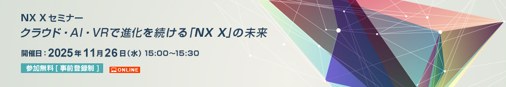クラウド・AI・VRで進化を続ける「NX X」の未来 NX Xセミナー 2025年11月26日(水)開催 オンライン 参加無料事前予約制