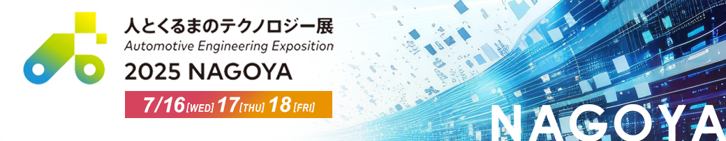 自動車技術展 人とくるまのテクノロジー展 2025 NAGOYA AUTOMOTIVE ENGINNERING EXPOSITION 2025 NAGOYA 期間：2025年7月16日（水）～18日（金）10:00～17:00 会場：Aichi Sky Expo（愛知県国際展示場）（弊社出展小間番号：121）