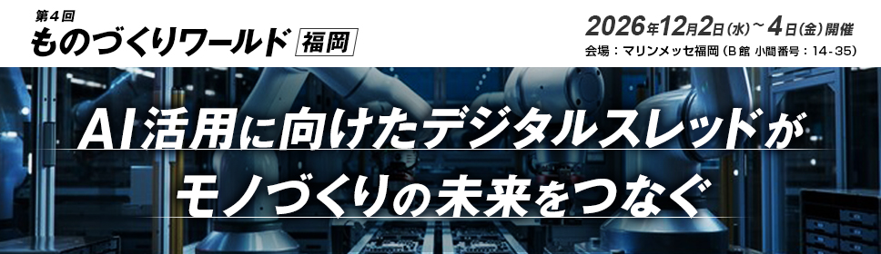 第4回  ものづくりワールド 福岡　デジタルスレッドで実現する3Dデータの一気通貫 2026年12月2日（水）～12月4日（金）開催 マリンメッセ福岡（B館 小間番号14-35）