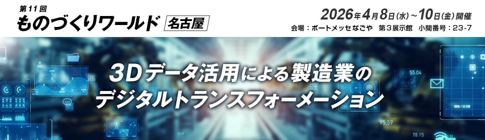 第11回 ものづくりワールド名古屋 2026年4月8日（水）～10日（金）開催 ポートメッセなごや 第3展示館 小間番号23-7　3Dデータ活用による製造業のデジタルトランスフォーメーション