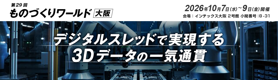 「第29回 ものづくりワールド大阪」出展のご案内 2026年10月7日(水)~9日(金)10:00~17:00開催 インテックス大阪(2号館 小間番号:8-31)デジタルスレッドで実現する3Dデータの一気通貫