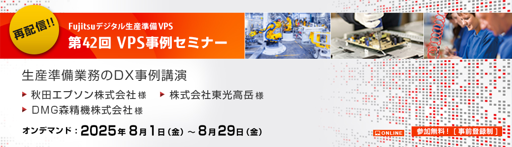 生産準備業務のDX事例講演 第42回VPS事例セミナー（再配信） 秋田エプソン株式会社様、DMG森精機株式会社様、株式会社東光高岳株式会社様 オンデマンド：2025年8月1日（金）～8月29日（金）
